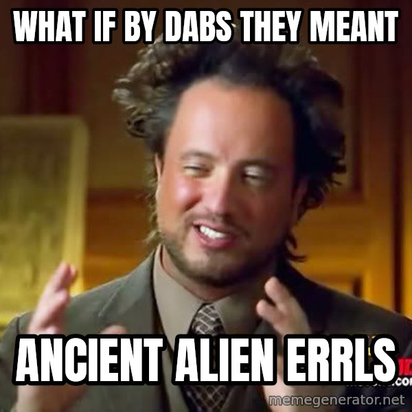 Ancient Aliens meme: what if by dabs they meant / ancient alien errls