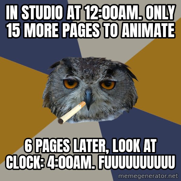 Art Student Owl meme: IN STUDIO AT 12:00am. only 15 more pages to animate / 6 pages later, look at clock: 4:00am. FUUUUUUUUUU
