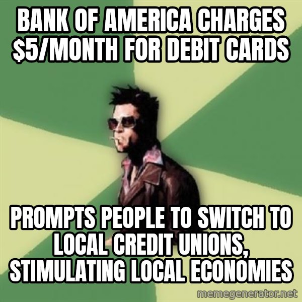 Tyler Durden meme: bank of america charges $5/month for debit cards / prompts people to switch to local credit unions, stimulating local economies