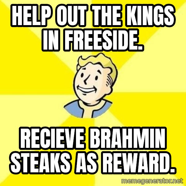 Fallout 3 meme: Help out the Kings in freeside. / recieve brahmin steaks as reward.