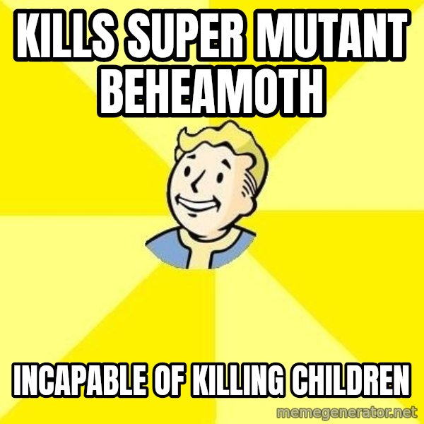 Fallout 3 meme: Kills super mutant beheamoth / Incapable of killing children