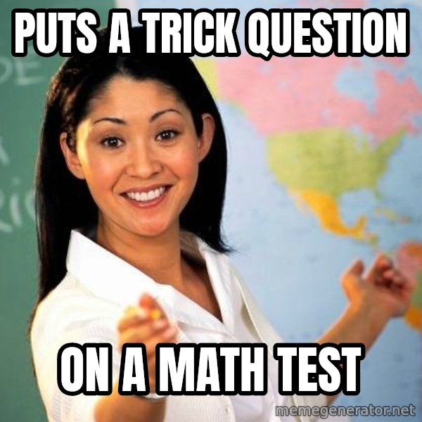 Unhelpful High School Teacher meme: Puts a trick question / On a math test