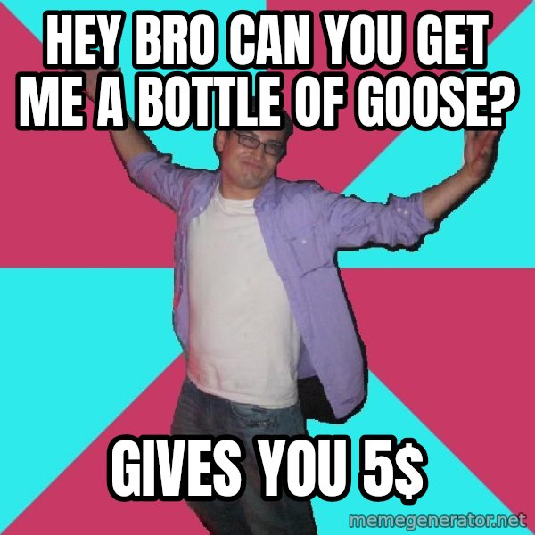 Douchebag Roommate meme: hey bro can you get me a bottle of goose? / gives you 5$