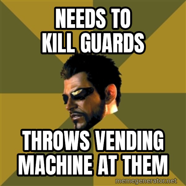Adam Jensen meme: Needs to kill guards / throws vending machine at them
