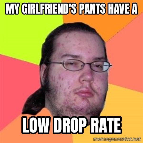 Butthurt Dweller meme: my girlfriend's pants have a / low drop rate