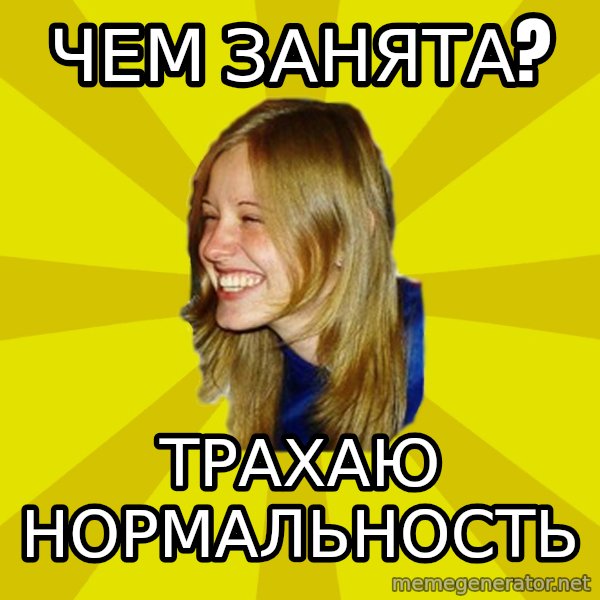 Trologirl meme: Чем занята? / Трахаю нормальность