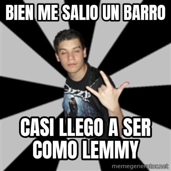 Metal Boy From Hell meme: BIEN ME SALIO UN BARRO / CASI LLEGO A SER COMO LEMMY