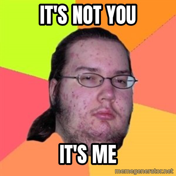 Butthurt Dweller meme: it's not you / it's me