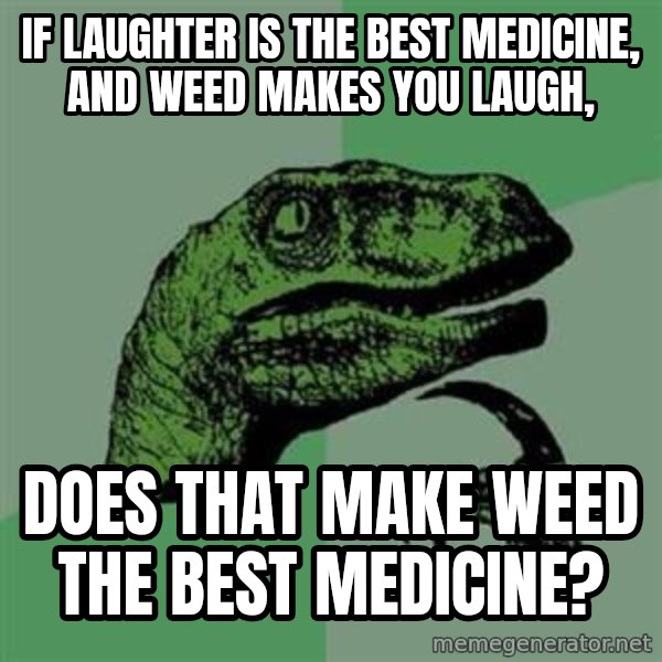 Philosoraptor meme: if laughter is the best medicine, and weed makes you laugh, / does that make weed the best medicine?