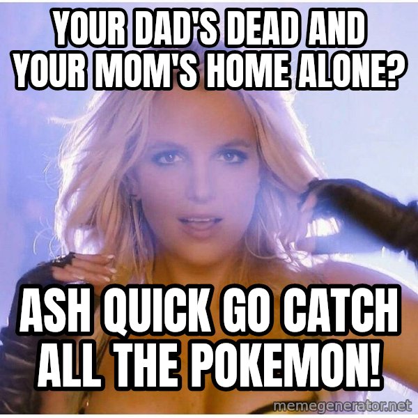 Professor Oak meme: your dad's dead and your mom's home alone? / ash quick go catch all the pokemon!