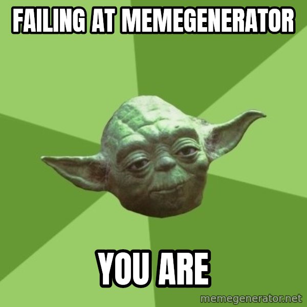 Advice Yoda Gives meme: Failing at memegenerator / YOU ARE