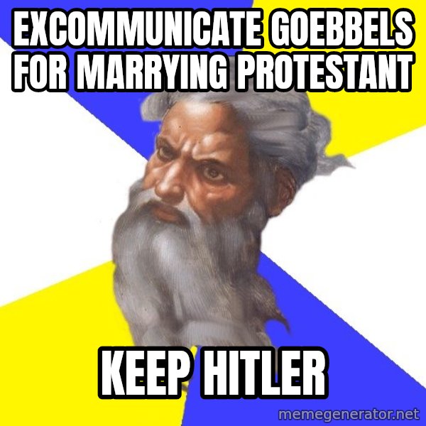 Advice God meme: excommunicate goebbels for marrying protestant / keep hitler