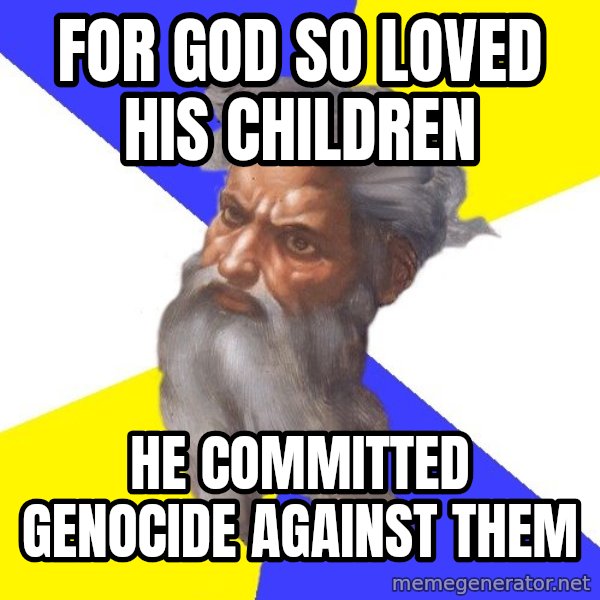 Advice God meme: For god so loved his children / he committed genocide against them