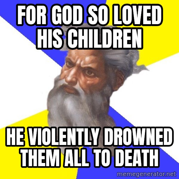 Advice God meme: for god so loved his children / he violently drowned them all to death