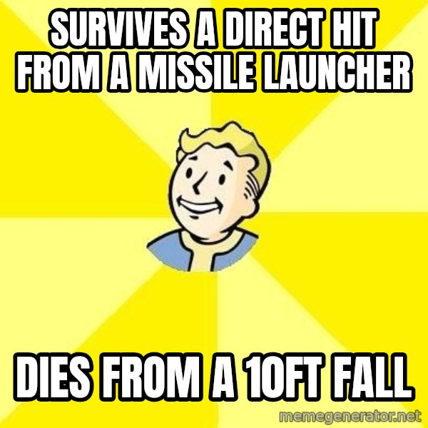 Fallout 3 meme: SURVIVES A DIRECT HIT FROM A MISSILE LAUNCHER / DIES FROM A 10FT FALL