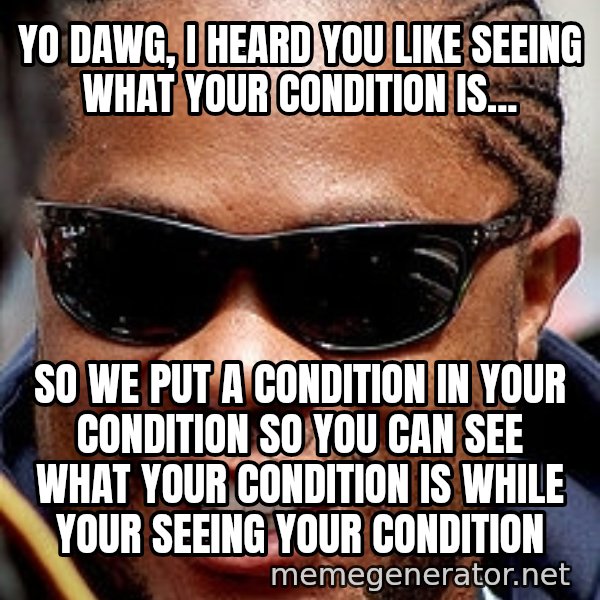 Xzibit meme: Yo Dawg, I HEARD YOU LIKE SEEING WHAT YOUR CONDITION IS... / So we put a condition in your condition so you can see what your condition is while your seeing your condition