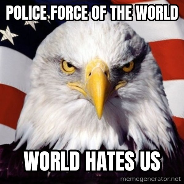 American Pride Eagle meme: POLICE FORCE OF THE WORLD / WORLD HATES US