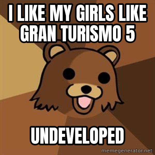 Pedobear meme: i like my girls like gran turismo 5 / undeveloped