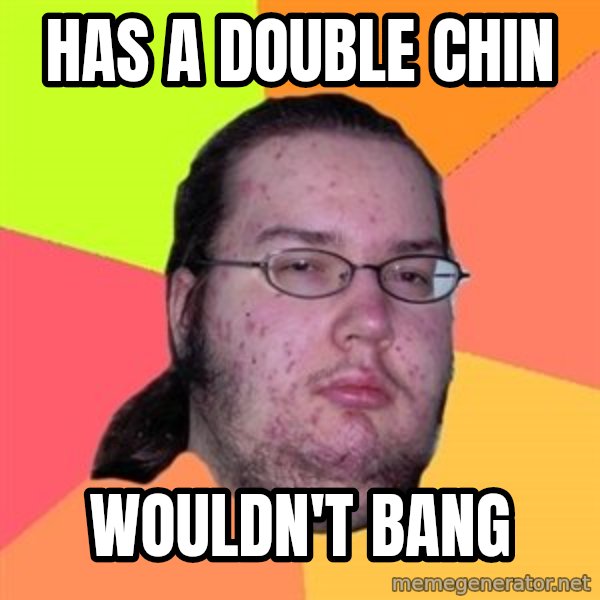 Butthurt Dweller meme: Has a double chin / wouldn't bang