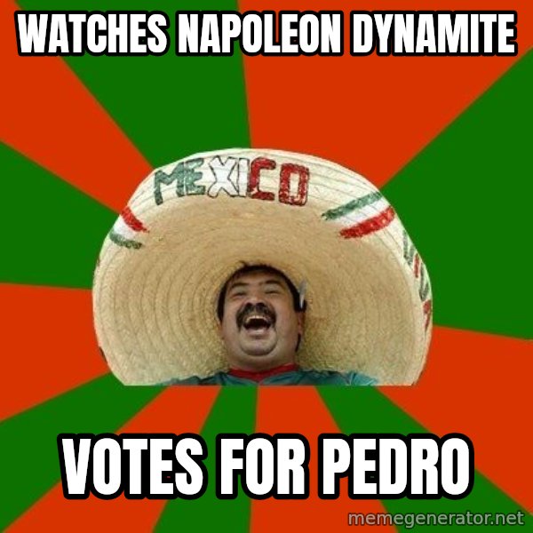 Successful Mexican meme: watches napoleon dynamite / votes for pedro