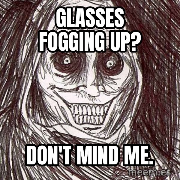Horrifying House Guest meme: glasses fogging up? / don't mind me.