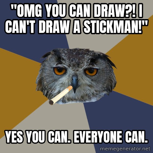 Art Student Owl meme: "OMG YOU CAN DRAW?! I CAN'T DRAW A STICKMAN!" / yES YOU CAN. EVERYONE CAN.