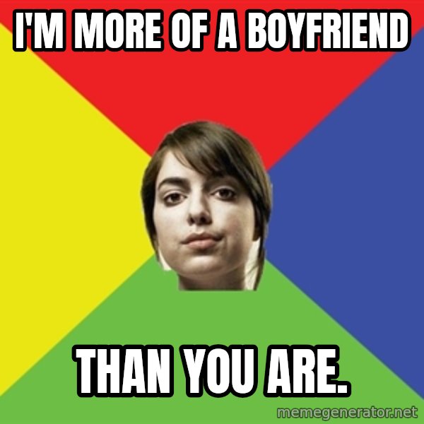 Non Jealous Girl meme: i'm more of a boyfriend / than you are.