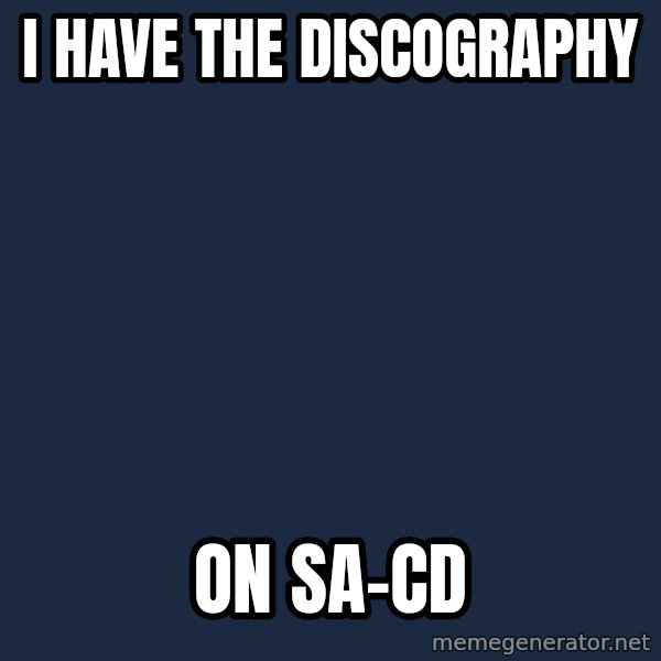 Typical Headfier meme: I have the discography / On SA-CD
