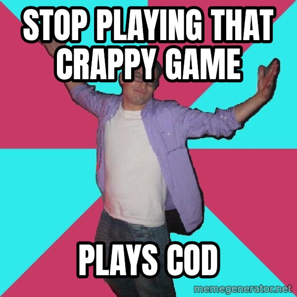 Douchebag Roommate meme: Stop playing that crappy game / Plays cod