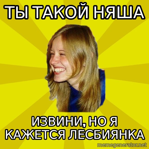 Trologirl meme: ты такой няша / извини, но я кажется лесбиянка