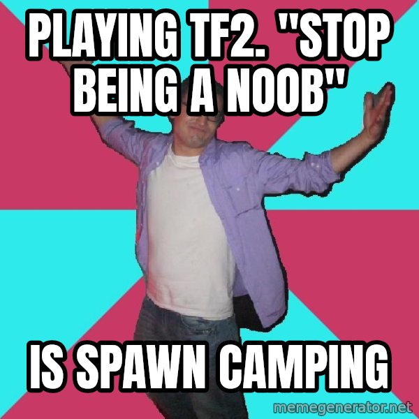 Douchebag Roommate meme: Playing tf2. "Stop being a noob" / Is Spawn Camping