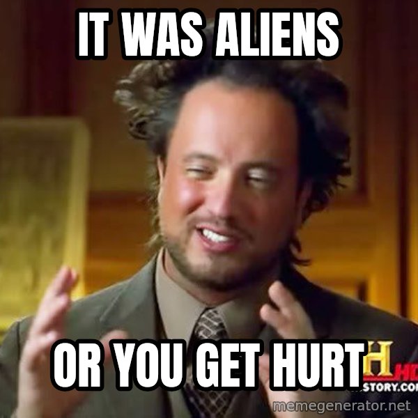 Ancient Aliens meme: IT was aliens / Or you get hurt