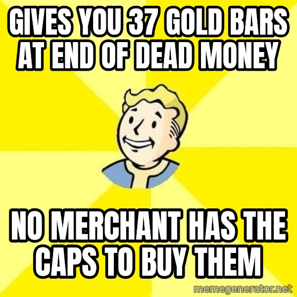 Fallout 3 meme: gives you 37 gold bars at end of dead money / no merchant has the caps to buy them