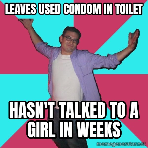 Douchebag Roommate meme: leaves used condom in toilet / hasn't talked to a girl in weeks