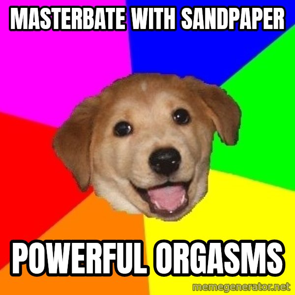 Advice Dog meme: MASTERBATE WITH SANDPAPER / POWERFUL ORGASMS