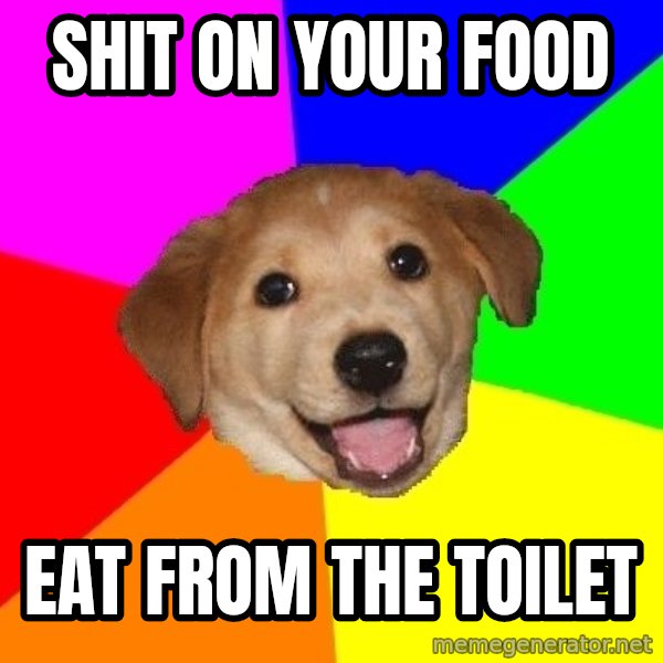 Advice Dog meme: SHIT ON YOUR FOOD / EAT FROM THE TOILET