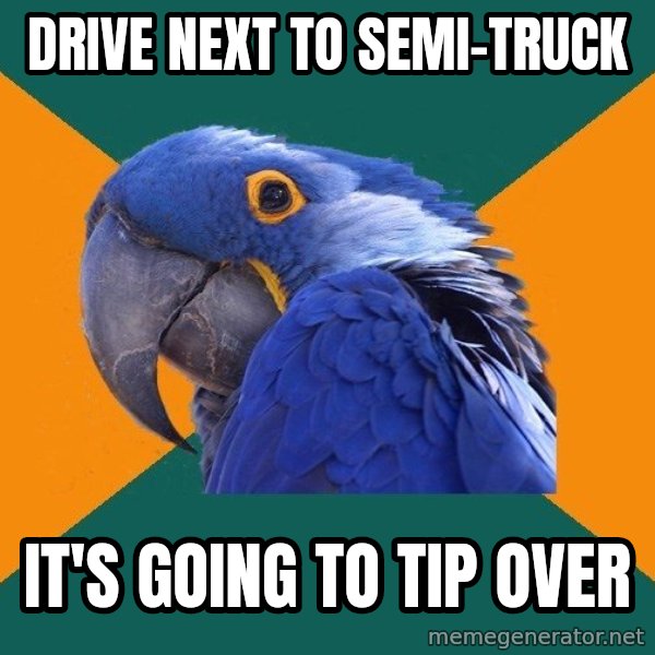 Paranoid Parrot meme: drive next to semi-truck / it's going to tip over