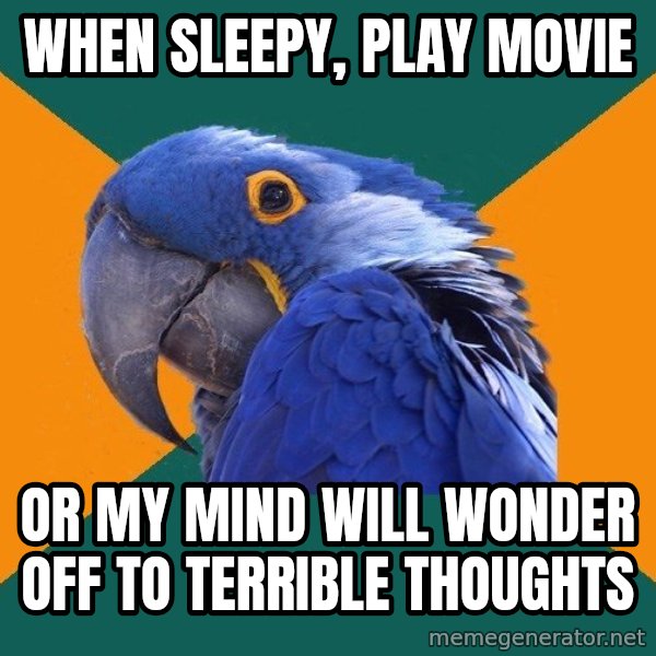Paranoid Parrot meme: when sleepy, play movie / or my mind will wonder off to terrible thoughts