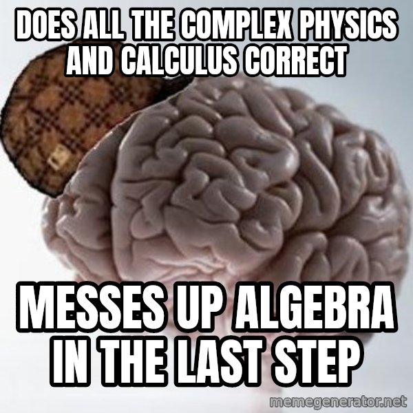 Scumbag Brain meme: Does all the complex physics and calculus correct / Messes up algebra in the last step