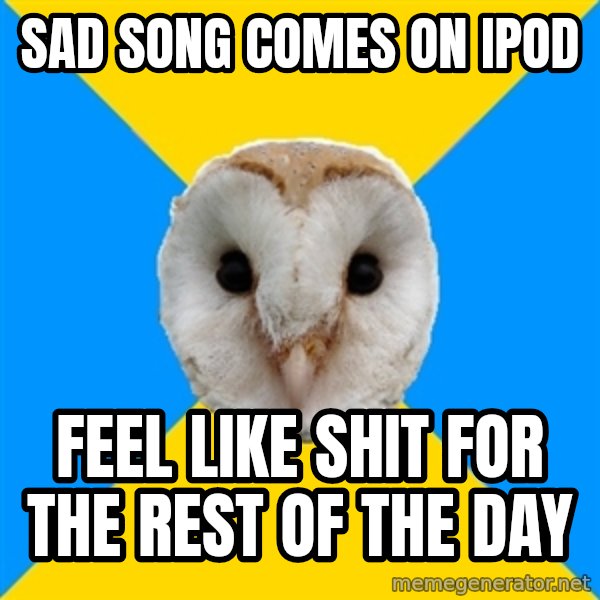 Bipolar Owl meme: Sad song comes on ipod / feel like shit for the rest of the day