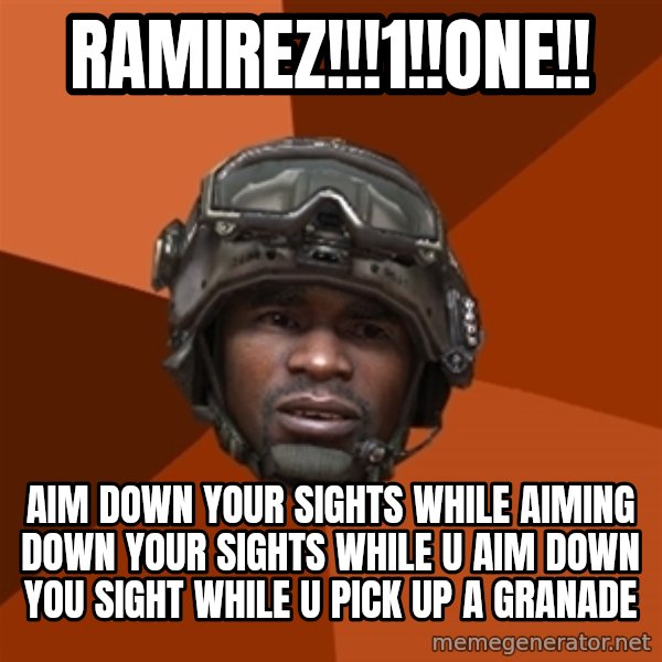 Sgt. Foley meme: RAMIREZ!!!1!!one!! / aim down your sights while aiming down your sights while u aim down you sight while u pick up a granade