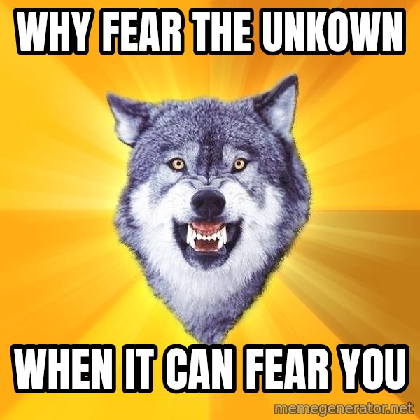 Courage Wolf meme: Why fear the unkown / when it can fear you