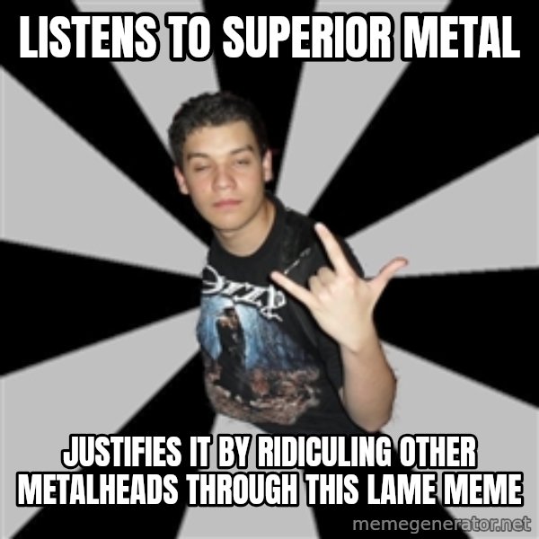 Metal Boy From Hell meme: Listens to superior metal / JUSTIFIES it by ridiculing other metalheads through this lame meme