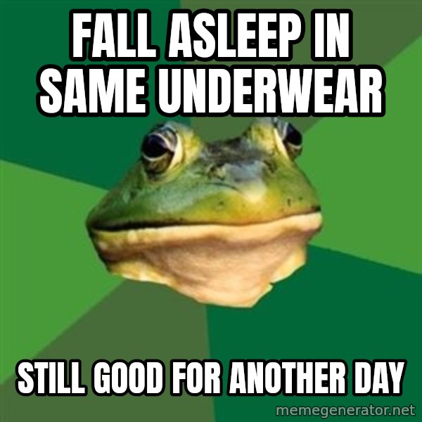 Foul Bachelor Frog meme: FALL ASLEEP IN SAME UNDERWEAR / STILL GOOD FOR ANOTHER DAY