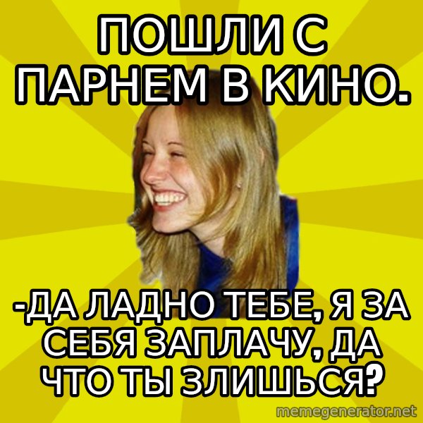 Trologirl meme: Пошли с парнем в кино. / -Да ладно тебе, я за себя заплачу, да что ты злишься?