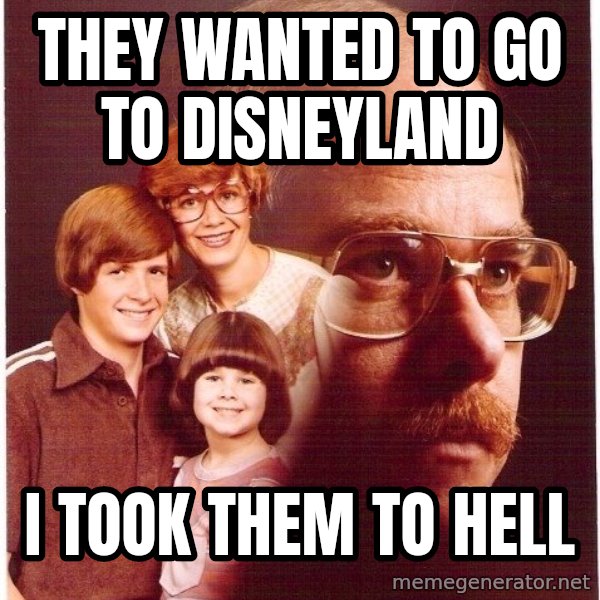 Vengeance Dad meme: They wanted to go to disneyland / I took them to hell