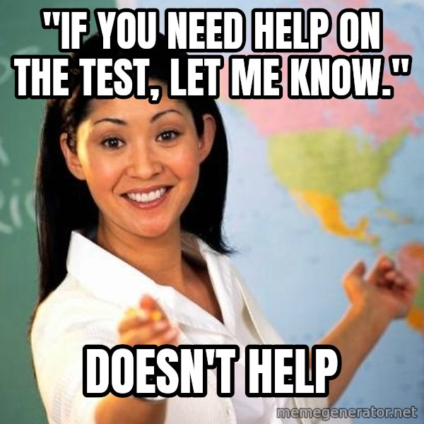Unhelpful High School Teacher meme: "if you need help on the test, let me know." / Doesn't help