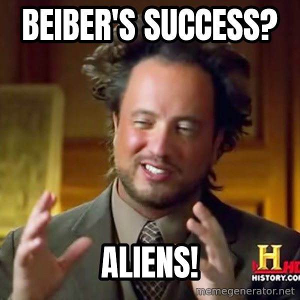Ancient Aliens meme: Beiber's success? / aliens!