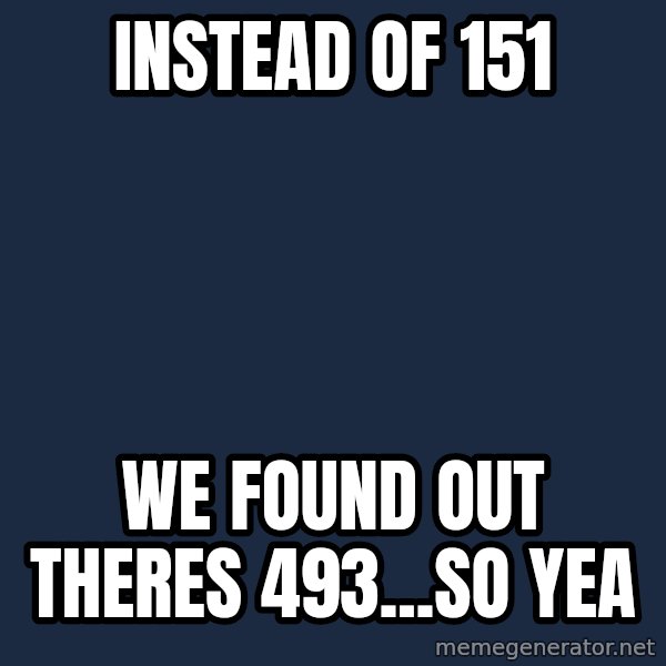 Professor Oak meme: instead of 151 / we found out theres 493...so yea