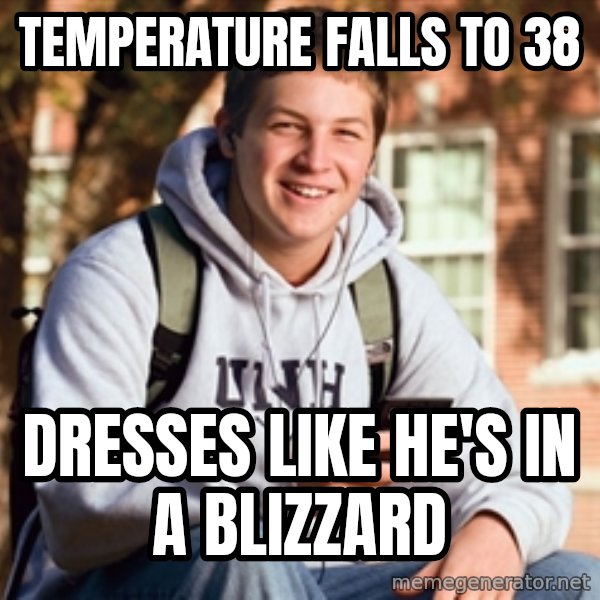 College Freshman meme: Temperature falls to 38 / Dresses like he's in a blizzard